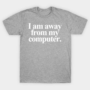 I am away from my computer. - White Text T-Shirt